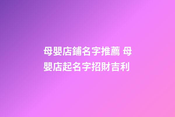 母嬰店鋪名字推薦 母嬰店起名字招財吉利-第1張-店鋪起名-玄機派